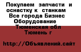 Покупаем  запчасти  и оснастку к  станкам. - Все города Бизнес » Оборудование   . Тюменская обл.,Тюмень г.